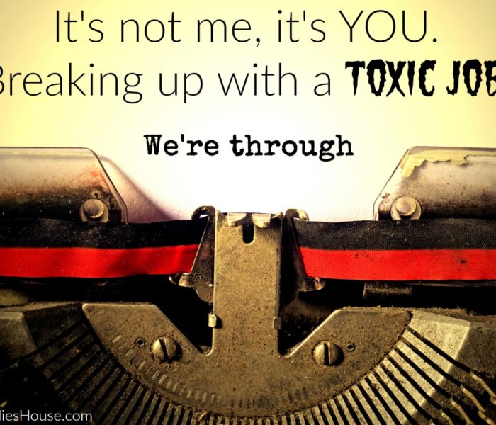 It’s Not Me, it’s YOU – Breaking up with a Toxic Job
